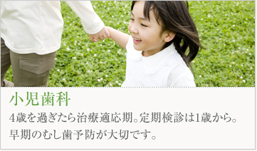 小児歯科４歳を過ぎたら治療適応期。定期検診は1歳から。早期のむし歯予防が大切です。